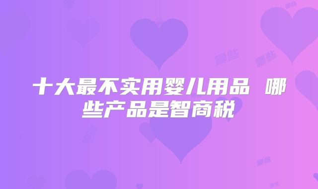 十大最不实用婴儿用品 哪些产品是智商税