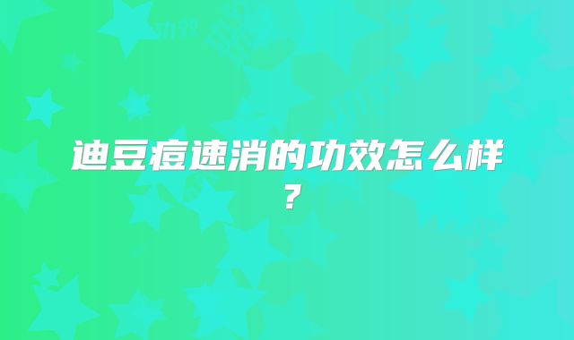迪豆痘速消的功效怎么样？