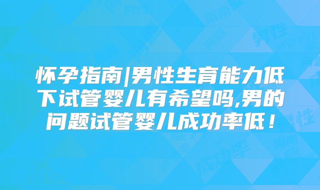 怀孕指南|男性生育能力低下试管婴儿有希望吗,男的问题试管婴儿成功率低!