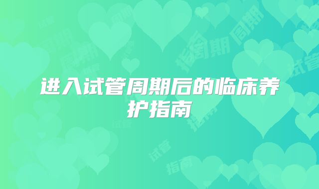 进入试管周期后的临床养护指南