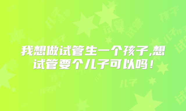 我想做试管生一个孩子,想试管要个儿子可以吗！