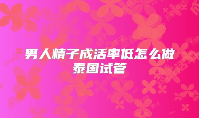 男人精子成活率低怎么做泰国试管