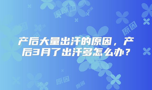 产后大量出汗的原因,产后3月了出汗多怎么办?