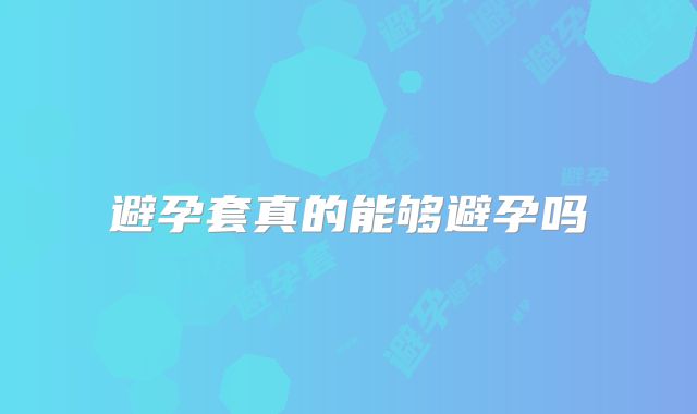 避孕套真的能够避孕吗
