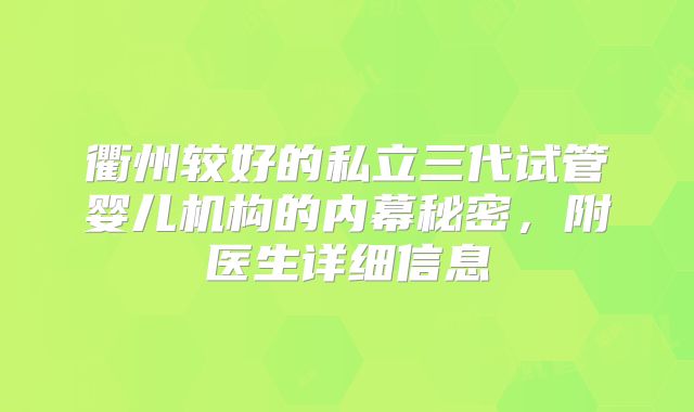 衢州较好的私立三代试管婴儿机构的内幕秘密，附医生详细信息