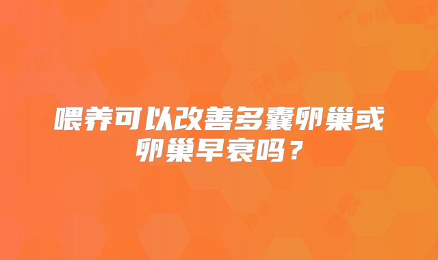 喂养可以改善多囊卵巢或卵巢早衰吗？