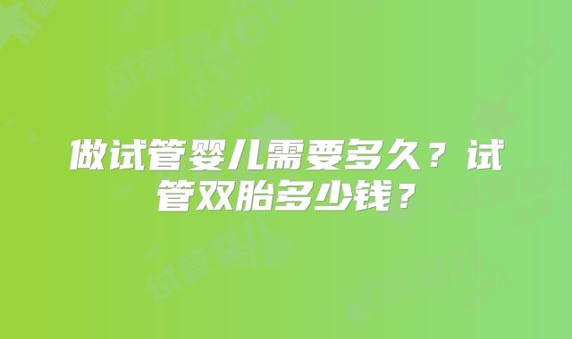 做试管婴儿需要多久？试管双胎多少钱？