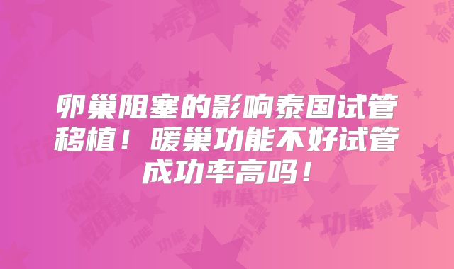 卵巢阻塞的影响泰国试管移植！暖巢功能不好试管成功率高吗！