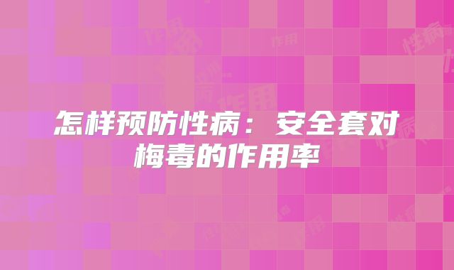 怎样预防性病：安全套对梅毒的作用率
