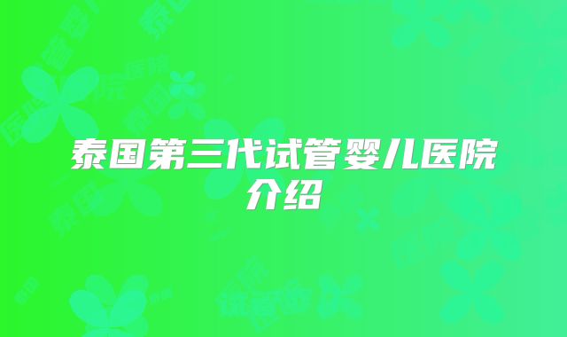 泰国第三代试管婴儿医院介绍