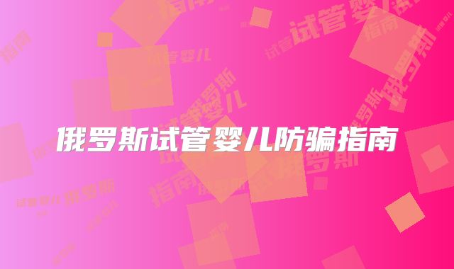 俄罗斯试管婴儿防骗指南