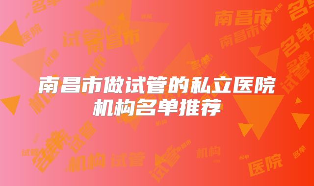 南昌市做试管的私立医院机构名单推荐