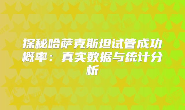 探秘哈萨克斯坦试管成功概率：真实数据与统计分析