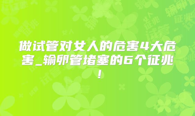 做试管对女人的危害4大危害_输卵管堵塞的6个征兆！