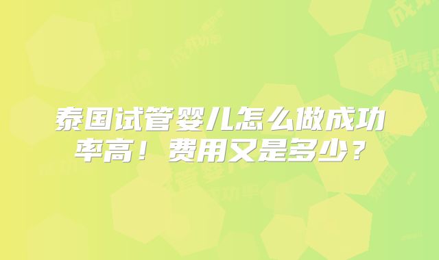 泰国试管婴儿怎么做成功率高！费用又是多少？