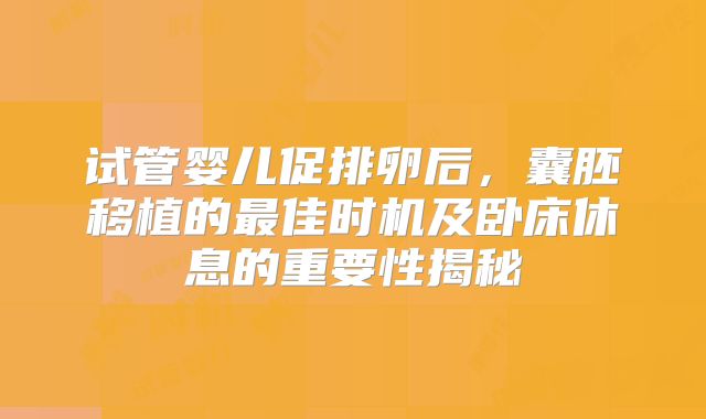 试管婴儿促排卵后，囊胚移植的最佳时机及卧床休息的重要性揭秘