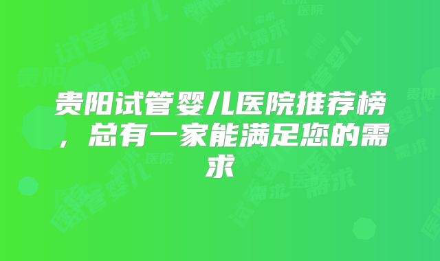 贵阳试管婴儿医院推荐榜，总有一家能满足您的需求