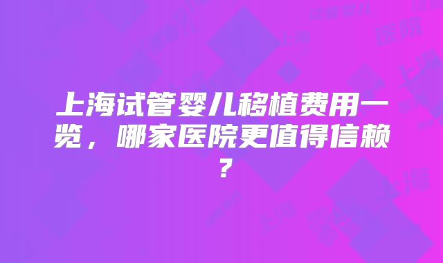 上海试管婴儿移植费用一览，哪家医院更值得信赖？