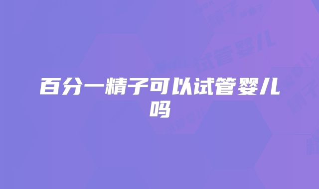 百分一精子可以试管婴儿吗