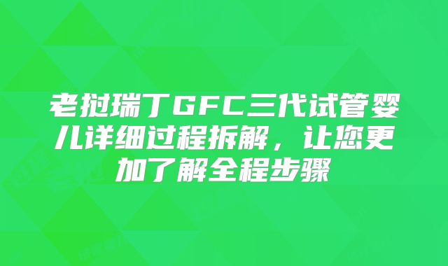 老挝瑞丁GFC三代试管婴儿详细过程拆解,让您更加了解全程步骤