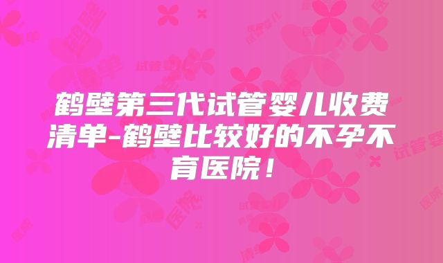 鹤壁第三代试管婴儿收费清单-鹤壁比较好的不孕不育医院!
