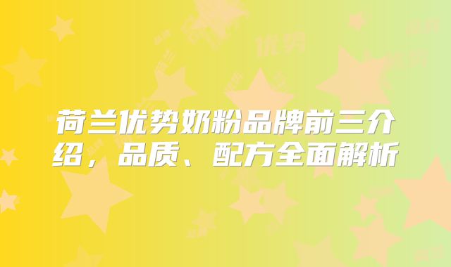 荷兰优势奶粉品牌前三介绍，品质、配方全面解析