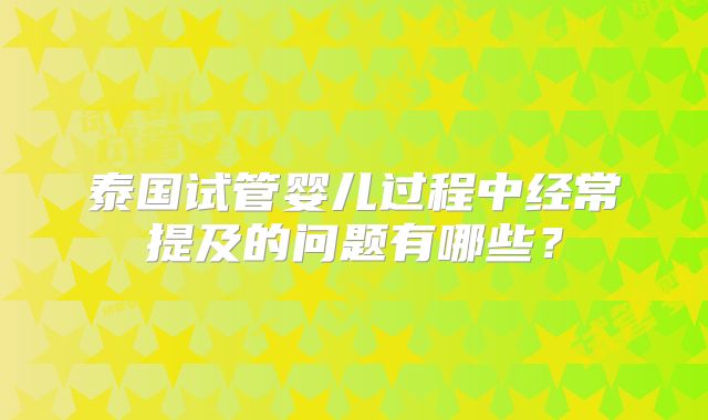 泰国试管婴儿过程中经常提及的问题有哪些？