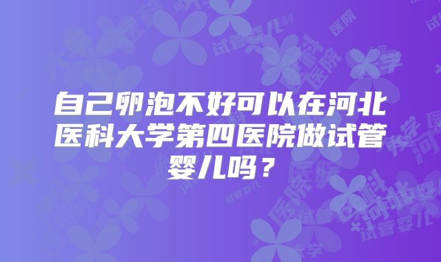 自己卵泡不好可以在河北医科大学第四医院做试管婴儿吗?