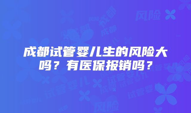 成都试管婴儿生的风险大吗？有医保报销吗？