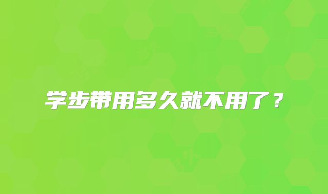 学步带用多久就不用了？