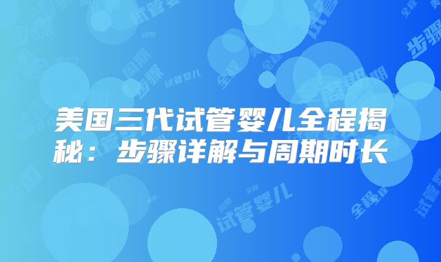 美国三代试管婴儿全程揭秘:步骤详解与周期时长