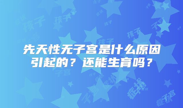 先天性无子宫是什么原因引起的？还能生育吗？