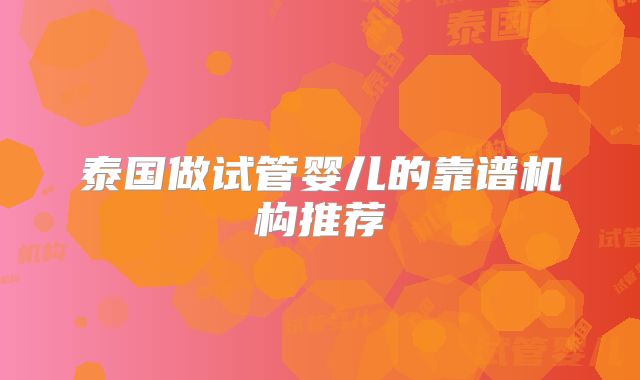 泰国做试管婴儿的靠谱机构推荐