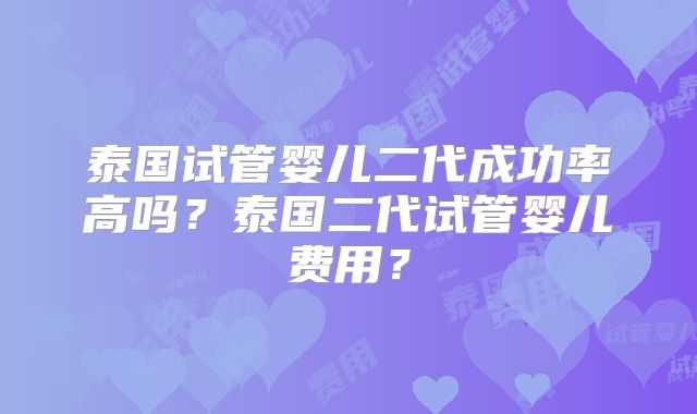 泰国试管婴儿二代成功率高吗？泰国二代试管婴儿费用？