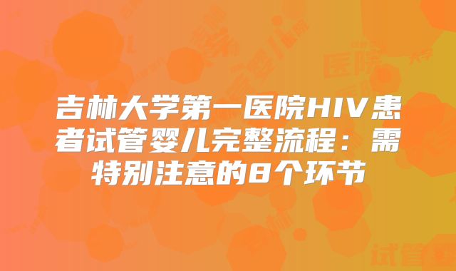 吉林大学第一医院HIV患者试管婴儿完整流程：需特别注意的8个环节