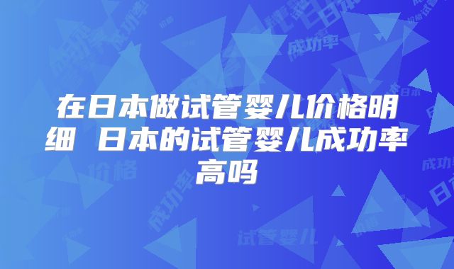 在日本做试管婴儿价格明细 日本的试管婴儿成功率高吗