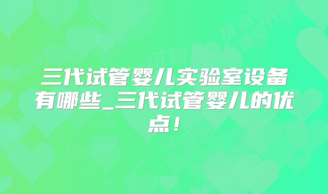 三代试管婴儿实验室设备有哪些_三代试管婴儿的优点！