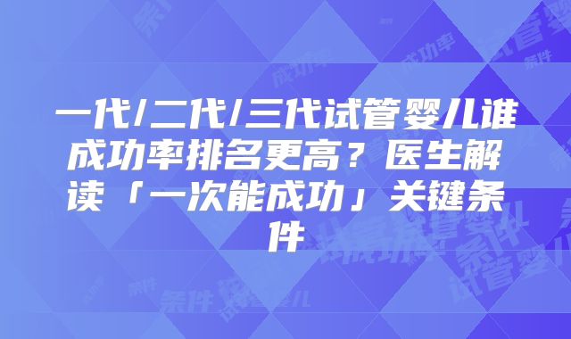 一代/二代/三代试管婴儿谁成功率排名更高？医生解读「一次能成功」关键条件