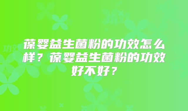 葆婴益生菌粉的功效怎么样?葆婴益生菌粉的功效好不好?