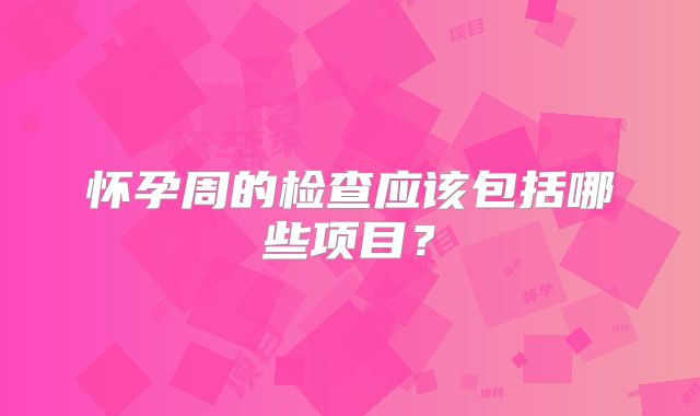 怀孕周的检查应该包括哪些项目?