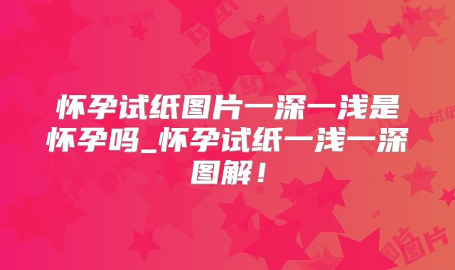 怀孕试纸图片一深一浅是怀孕吗_怀孕试纸一浅一深图解!