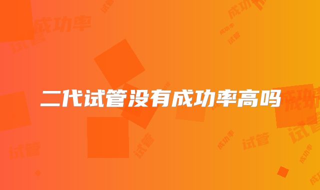 二代试管没有成功率高吗
