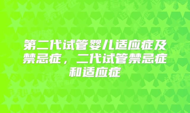 第二代试管婴儿适应症及禁忌症，二代试管禁忌症和适应症