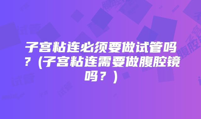 子宫粘连必须要做试管吗？(子宫粘连需要做腹腔镜吗？)