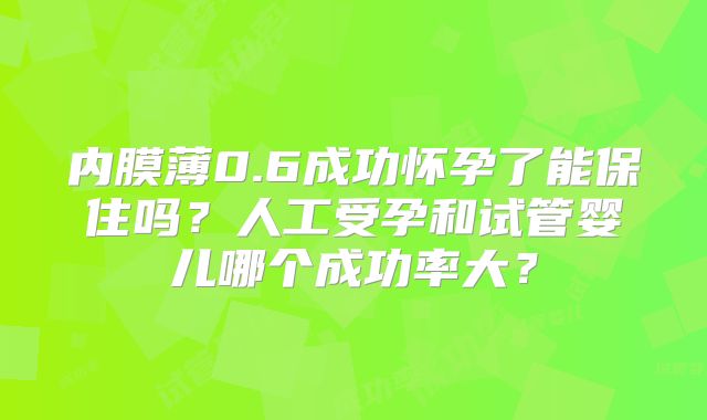 内膜薄0.6成功怀孕了能保住吗？人工受孕和试管婴儿哪个成功率大？