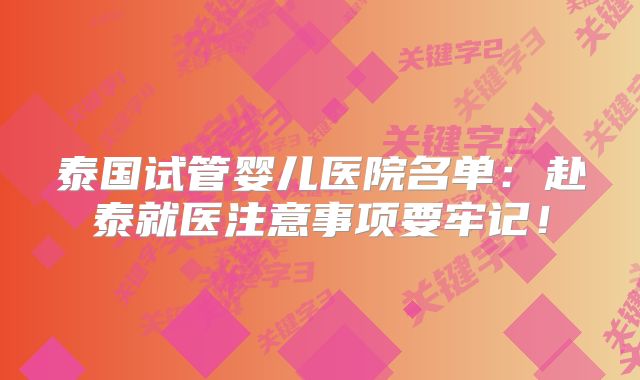泰国试管婴儿医院名单：赴泰就医注意事项要牢记！