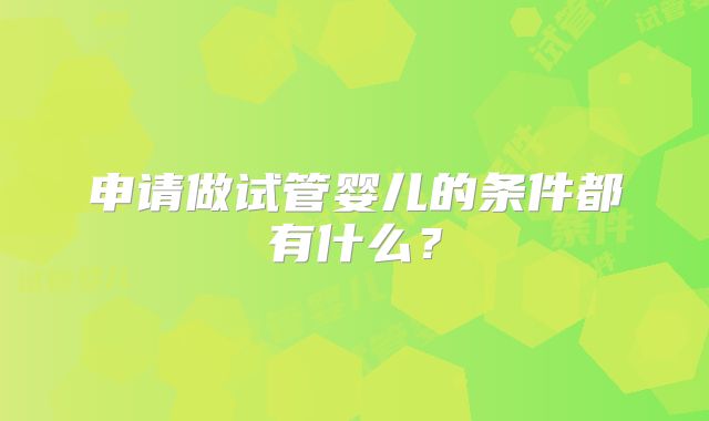 申请做试管婴儿的条件都有什么？