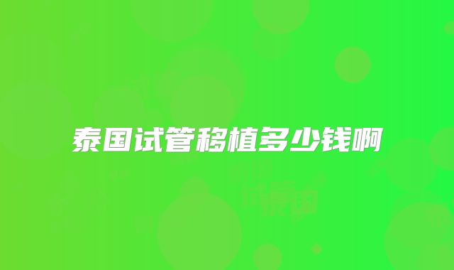 泰国试管移植多少钱啊