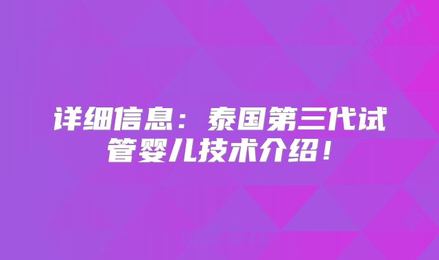详细信息:泰国第三代试管婴儿技术介绍!