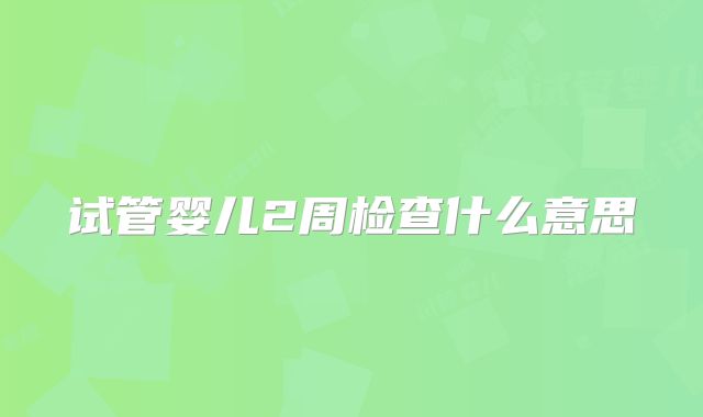试管婴儿2周检查什么意思